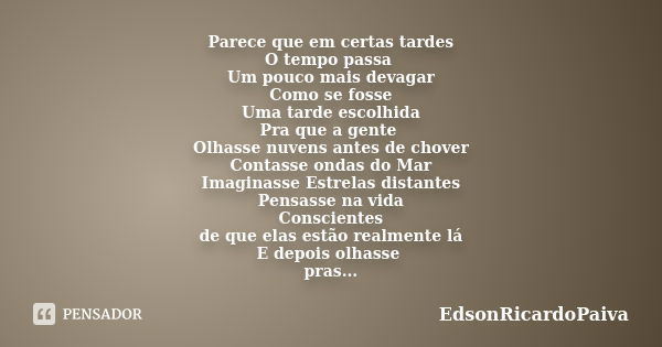 Parece que em certas tardes O tempo passa Um pouco mais devagar Como se fosse Uma tarde escolhida Pra que a gente Olhasse nuvens antes de chover Contasse ondas ... Frase de edsonricardopaiva.