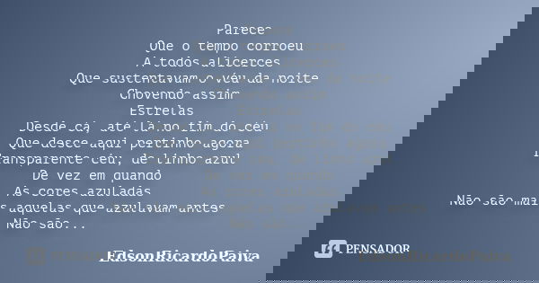 Parece Que o tempo corroeu A todos alicerces Que sustentavam o véu da noite Chovendo assim Estrelas Desde cá, até lá no fim do céu Que desce aqui pertinho agora... Frase de edsonricardopaiva..