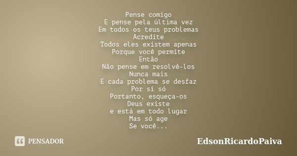 Pense comigo E pense pela última vez Em todos os teus problemas Acredite Todos eles existem apenas Porque você permite Então Não pense em resolvê-los Nunca mais... Frase de edsonricardopaiva.