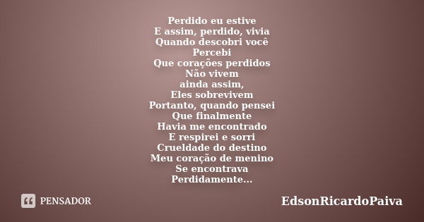 Perdido eu estive E assim, perdido, vivia Quando descobri você Percebi Que corações perdidos Não vivem ainda assim, Eles sobrevivem Portanto, quando pensei Que ... Frase de edsonricardopaiva.