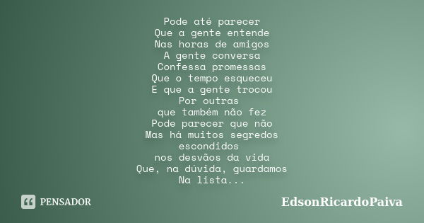 Pode até parecer Que a gente entende Nas horas de amigos A gente conversa Confessa promessas Que o tempo esqueceu E que a gente trocou Por outras que também não... Frase de edsonricardopaiva.