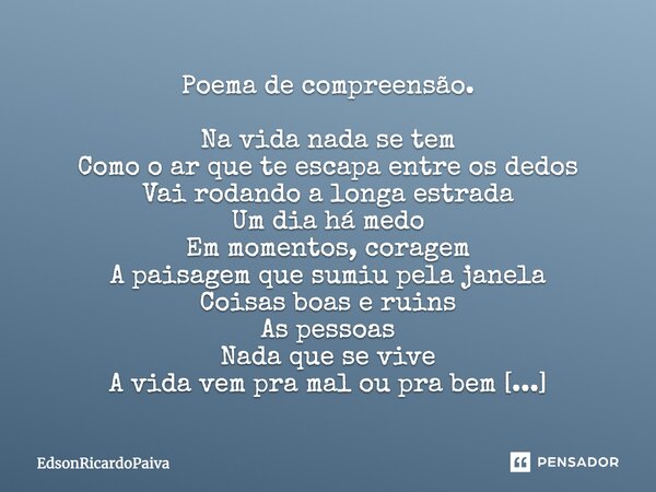 Poema de compreensão. Na vida nada se tem Como o ar que te escapa entre os dedos Vai rodando a longa estrada Um dia há medo Em momentos, coragem A paisagem que ... Frase de edsonricardopaiva.