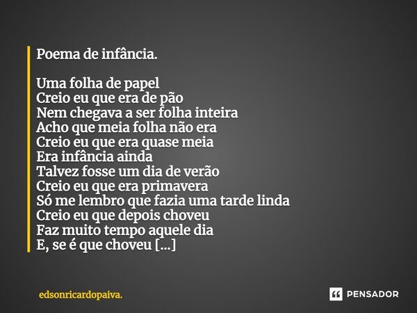 ⁠Poema de infância. Uma folha de papel Creio eu que era de pão Nem chegava a ser folha inteira Acho que meia folha não era Creio eu que era quase meia Era infân... Frase de edsonricardopaiva..