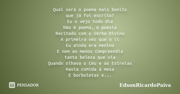 Qual será o poema mais bonito que já foi escrito? Eu o vejo todo dia Não é poema, é poesia Recitado com o Verbo Divino A primeira vez que o lí Eu ainda era meni... Frase de edsonricardopaiva ..