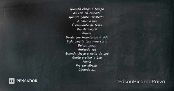 Quando chega o tempo da Lua da colheita Quanta gente satisfeita A olhar a rua É momento de festa Dia de alegria Porque Desde que inventaram a vida Toda alegria ... Frase de edsonricardopaiva.