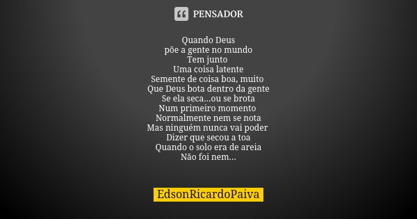 Quando Deus põe a gente no mundo Tem junto Uma coisa latente Semente de coisa boa, muito Que Deus bota dentro da gente Se ela seca...ou se brota Num primeiro mo... Frase de edsonricardopaiva.