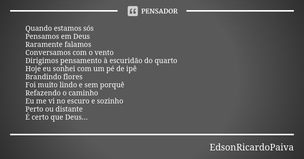 Quando estamos sós Pensamos em Deus Raramente falamos Conversamos com o vento Dirigimos pensamento à escuridão do quarto Hoje eu sonhei com um pé de ipê Brandin... Frase de edsonricardopaiva..