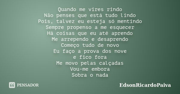 Quando me vires rindo Não penses que está tudo lindo Pois, talvez eu esteja só mentindo Sempre propenso a me esquecer Há coisas que eu até aprendo Me arrependo ... Frase de edsonricardopaiva.