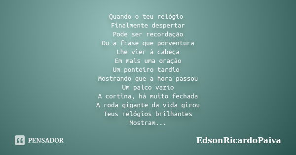 Quando o teu relógio Finalmente despertar Pode ser recordação Ou a frase que porventura Lhe vier à cabeça Em mais uma oração Um ponteiro tardio Mostrando que a ... Frase de edsonricardopaiva.