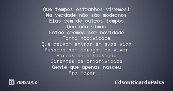 Que tempos estranhos vivemos! Na verdade não são modernos Elas vem de outros tempos Que não vimos Então cremos ser novidade Tanta nocividade Que deixam entrar e... Frase de edsonricardopaiva.