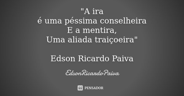 "A ira é uma péssima conselheira E a mentira, Uma aliada traiçoeira" Edson Ricardo Paiva... Frase de edsonricardopaiva.