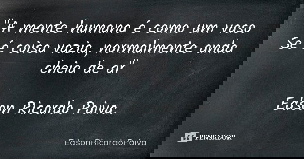 "A mente humana é como um vaso Se é coisa vazia, normalmente anda cheia de ar" Edson Ricardo Paiva.... Frase de edsonricardoPaiva.
