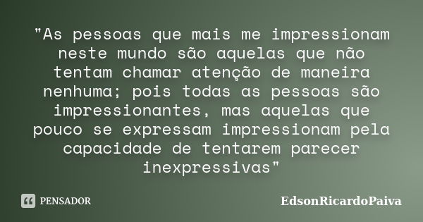 "As pessoas que mais me impressionam neste mundo são aquelas que não tentam chamar atenção de maneira nenhuma; pois todas as pessoas são impressionantes, m... Frase de edsonricardopaiva.