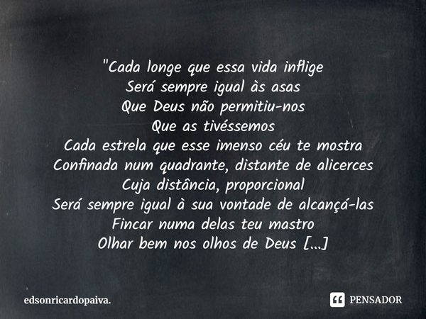 ⁠⁠⁠⁠"Cada longe que essa vida inflige
Será sempre igual às asas
Que Deus não permitiu-nos
Que as tivéssemos
Cada estrela que esse imenso céu te mostra
Conf... Frase de edsonricardopaiva..