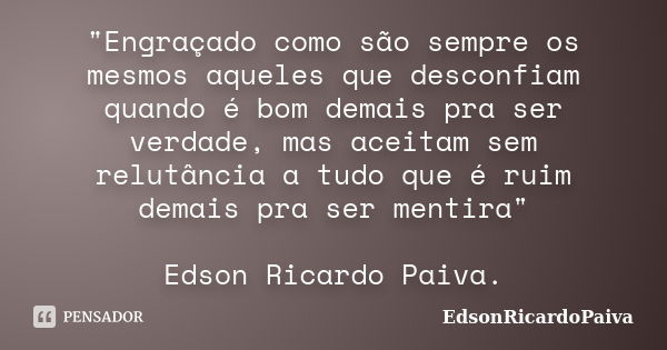 "Engraçado como são sempre os mesmos aqueles que desconfiam quando é bom demais pra ser verdade, mas aceitam sem relutância a tudo que é ruim demais pra se... Frase de edsonricardopaiva.