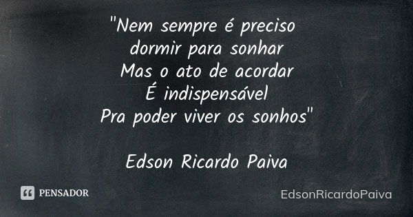 "Nem sempre é preciso dormir para sonhar Mas o ato de acordar É indispensável Pra poder viver os sonhos" Edson Ricardo Paiva... Frase de edsonricardopaiva.