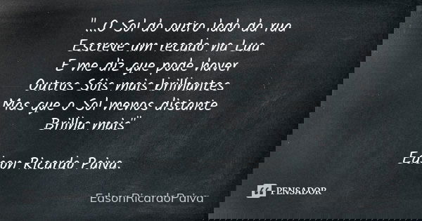 "...O Sol do outro lado da rua Escreve um recado na Lua E me diz que pode haver Outros Sóis mais brilhantes Mas que o Sol menos distante Brilha mais" ... Frase de edsonricardopaiva.