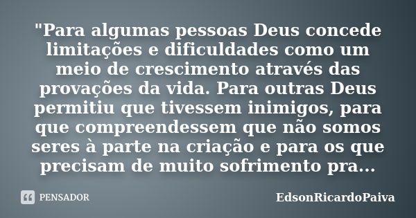 "Para algumas pessoas Deus concede limitações e dificuldades como um meio de crescimento através das provações da vida. Para outras Deus permitiu que tives... Frase de edsonricardopaiva..