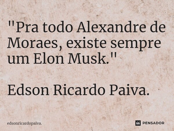 "⁠Pra todo Alexandre de Moraes, existe sempre um Elon Musk." Edson Ricardo Paiva.... Frase de edsonricardopaiva..