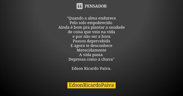 "Quando a alma endurece Pelo solo empobrecido Ainda é bom pra plantar a saudade de coisa que veio na vida e por não ser a hora Passou depercebida E agora t... Frase de edsonricardopaiva.