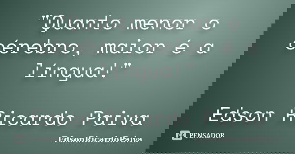 "Quanto menor o cérebro, maior é a língua!" Edson Ricardo Paiva... Frase de edsonricardopaiva.