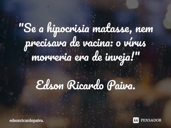 "⁠Se a hipocrisia matasse, nem precisava de vacina: o vírus morreria era de inveja!" Edson Ricardo Paiva.... Frase de edsonricardopaiva..