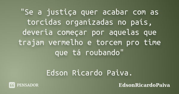 "Se a justiça quer acabar com as torcidas organizadas no país, deveria começar por aquelas que trajam vermelho e torcem pro time que tá roubando" Edso... Frase de edsonricardopaiva.