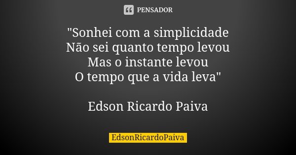 "Sonhei com a simplicidade Não sei quanto tempo levou Mas o instante levou O tempo que a vida leva" Edson Ricardo Paiva... Frase de edsonricardopaiva.
