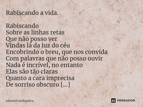 ⁠Rabiscando a vida. Rabiscando Sobre as linhas retas Que não posso ver Vindas lá da luz do céu Encobrindo o breu, que nos convida Com palavras que não posso ouv... Frase de edsonricardopaiva..