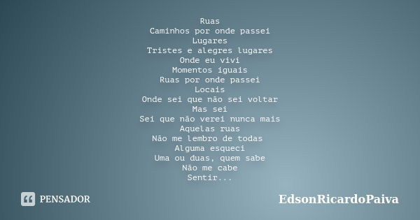 Ruas Caminhos por onde passei Lugares Tristes e alegres lugares Onde eu vivi Momentos iguais Ruas por onde passei Locais Onde sei que não sei voltar Mas sei Sei... Frase de edsonricardopaiva.