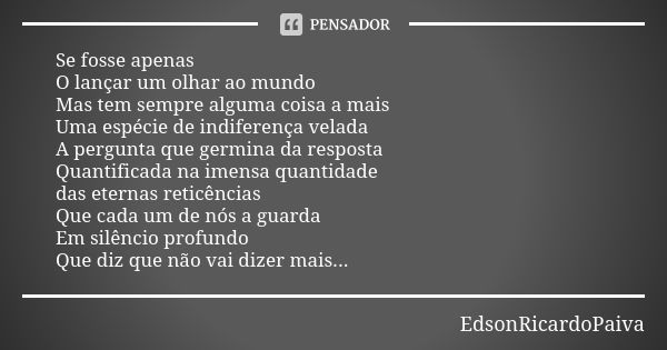 Se fosse apenas O lançar um olhar ao mundo Mas tem sempre alguma coisa a mais Uma espécie de indiferença velada A pergunta que germina da resposta Quantificada ... Frase de edsonricardopaiva.