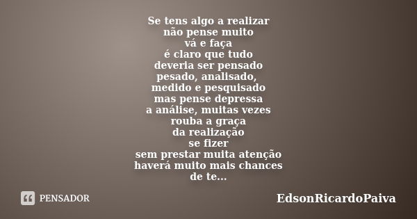 Se tens algo a realizar não pense muito vá e faça é claro que tudo deveria ser pensado pesado, analisado, medido e pesquisado mas pense depressa a análise, muit... Frase de edsonricardopaiva.