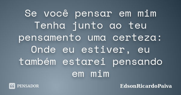 Se você pensar em mim Tenha junto ao teu pensamento uma certeza: Onde eu estiver, eu também estarei pensando em mim... Frase de edsonricardopaiva.