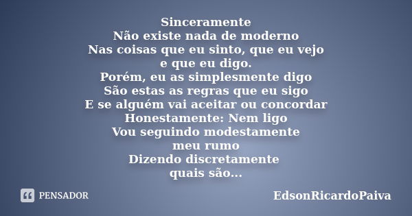 Sinceramente Não existe nada de moderno Nas coisas que eu sinto, que eu vejo e que eu digo. Porém, eu as simplesmente digo São estas as regras que eu sigo E se ... Frase de edsonricardopaiva.