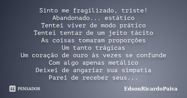 Sinto me fragilizado, triste! Abandonado... estático Tentei viver de modo prático Tentei tentar de um jeito tácito As coisas tomaram proporções Um tanto trágica... Frase de edsonricardopaiva.