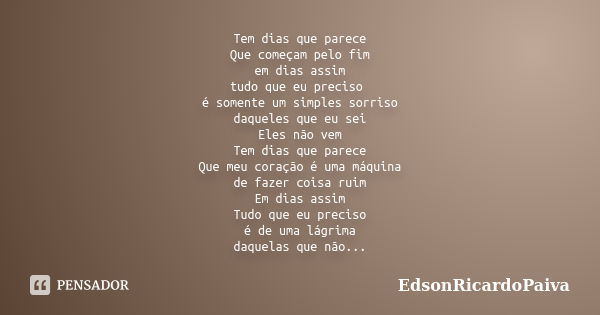 Tem dias que parece Que começam pelo fim em dias assim tudo que eu preciso é somente um simples sorriso daqueles que eu sei Eles não vem Tem dias que parece Que... Frase de edsonricardopaiva.