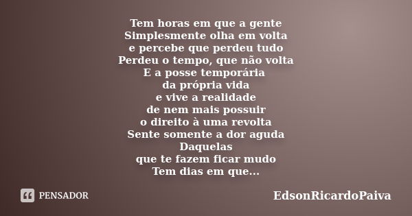 Tem horas em que a gente Simplesmente olha em volta e percebe que perdeu tudo Perdeu o tempo, que não volta E a posse temporária da própria vida e vive a realid... Frase de edsonricardopaiva.