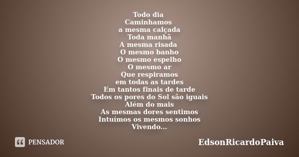 Todo dia Caminhamos a mesma calçada Toda manhã A mesma risada O mesmo banho O mesmo espelho O mesmo ar Que respiramos em todas as tardes Em tantos finais de tar... Frase de edsonricardopaiva.