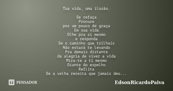 Tua vida, uma ilusão. Se refaça Procure por um pouco de graça Em sua vida Olhe pra si mesmo e responda Se o caminho que trilhais Não estará te levando Pra demai... Frase de edsonricardopaiva.