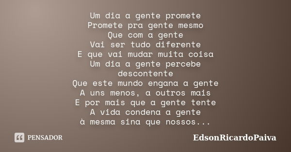 Um dia a gente promete Promete pra gente mesmo Que com a gente Vai ser tudo diferente E que vai mudar muita coisa Um dia a gente percebe descontente Que este mu... Frase de edsonricardopaiva.