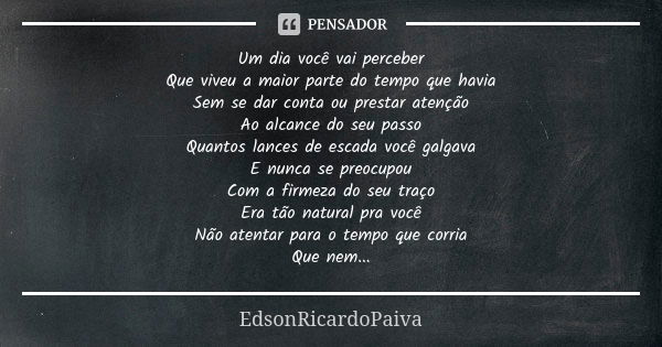 Um dia você vai perceber Que viveu a maior parte do tempo que havia Sem se dar conta ou prestar atenção Ao alcance do seu passo Quantos lances de escada você ga... Frase de edsonricardopaiva.