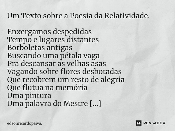 ⁠Um Texto sobre a Poesia da Relatividade. Enxergamos despedidas Tempo e lugares distantes Borboletas antigas Buscando uma pétala vaga Pra descansar as velhas as... Frase de edsonricardopaiva..