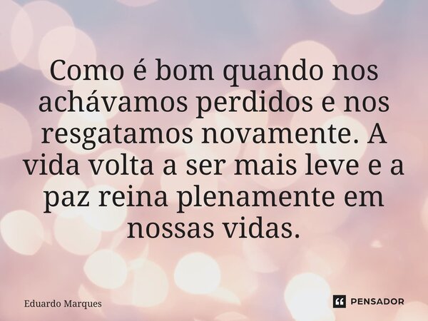 ⁠Como é bom quando nos achávamos perdidos e nos resgatamos novamente. A vida volta a ser mais leve e a paz reina plenamente em nossas vidas.... Frase de Edua.
