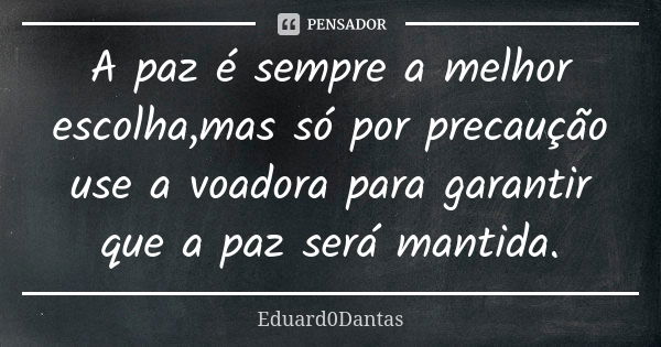 A paz é sempre a melhor escolha,mas só por precaução use a voadora para garantir que a paz será mantida.... Frase de Eduard0Dantas.