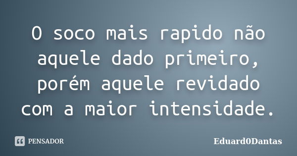 O soco mais rapido não aquele dado primeiro, porém aquele revidado com a maior intensidade.... Frase de Eduard0Dantas.