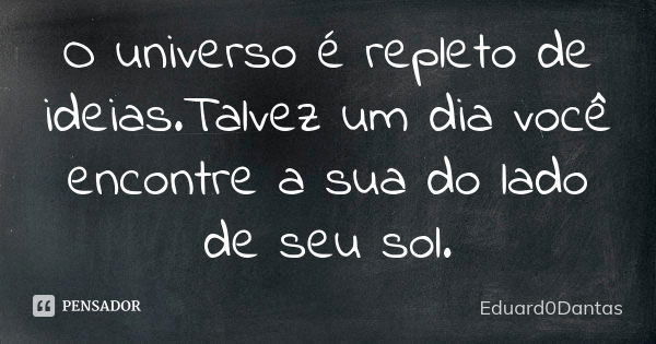 O universo é repleto de ideias.Talvez um dia você encontre a sua do lado de seu sol.... Frase de Eduard0Dantas.