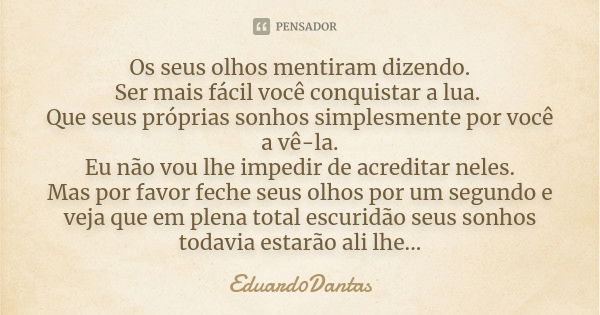 Os seus olhos mentiram dizendo. Ser mais fácil você conquistar a lua. Que seus próprias sonhos simplesmente por você a vê-la. Eu não vou lhe impedir de acredita... Frase de Eduard0Dantas.