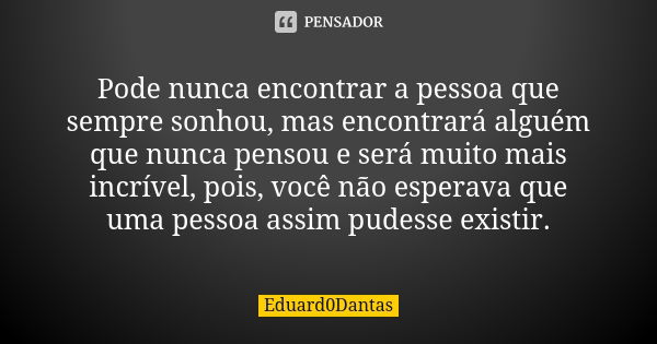 Pode nunca encontrar a pessoa que sempre sonhou, mas encontrará alguém que nunca pensou e será muito mais incrível, pois, você não esperava que uma pessoa assim... Frase de Eduard0Dantas.