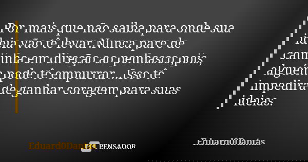 Por mais que não saiba para onde sua ideia vão tê levar.Nunca pare de caminha em direção ao penhasco,pois, alguém pode tê empurrar...Isso tê impedirá de ganhar ... Frase de Eduard0Dantas.