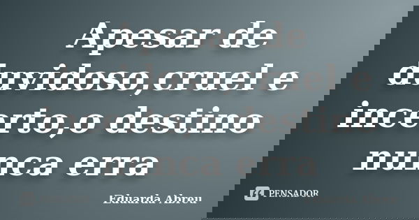 Apesar de duvidoso,cruel e incerto,o destino nunca erra... Frase de Eduarda Abreu.